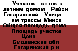 Участок 9 соток с летним домом › Район ­ Гагаринский › Улица ­ 165 км.трассы Минск › Общая площадь дома ­ 25 › Площадь участка ­ 900 › Цена ­ 180 000 - Смоленская обл., Гагаринский р-н, Саматы д. Недвижимость » Дома, коттеджи, дачи продажа   . Смоленская обл.